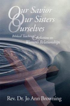 Paperback Our Savior, Our Sisters, Ourselves: Biblical Teachings & Reflections on Women's Relationships Book