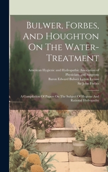 Hardcover Bulwer, Forbes, And Houghton On The Water-treatment: A Compilation Of Papers On The Subject Of Hygiene And Rational Hydropathy Book