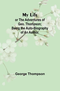 Paperback My Life: or the Adventures of Geo. Thompson; Being the Auto-Biography of an Author. Book