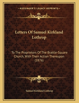 Paperback Letters Of Samuel Kirkland Lothrop: To The Proprietors Of The Brattle-Square Church, With Their Action Thereupon (1876) Book