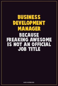 Business Development Manager, Because Freaking Awesome Is Not An Official Job Title: Career Motivational Quotes 6x9 120 Pages Blank Lined Notebook Journal