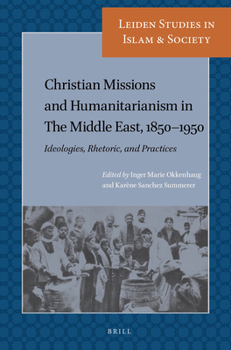 Paperback Christian Missions and Humanitarianism in the Middle East, 1850-1950: Ideologies, Rhetoric, and Practices Book