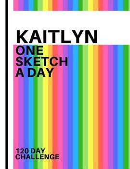 Kaitlyn: Personalized colorful rainbow sketchbook with name: One sketch a day for 120 days challenge