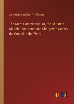 Paperback The Great Commission: Or, the Christian Church Constituted and Charged to Convey the Gospel to the World Book