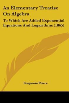 An Elementary Treatise On Algebra: To Which Are Added Exponential Equations And Logarithms