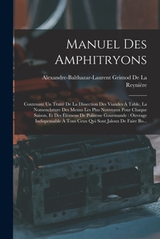 Paperback Manuel Des Amphitryons: Contenant Un Traité De La Dissection Des Viandes À Table, La Nomenclature Des Menus Les Plus Nouveaux Pour Chaque Sais [French] Book