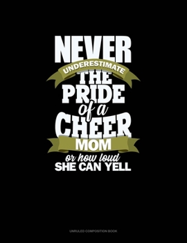 Never Underestimate The Pride Of A Cheer Mom Or How Loud She Can Yell: Unruled Composition Book