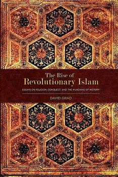 The Rise of Revolutionary Islam: Essays on Religion, Conquest, and the Hijacking of History
