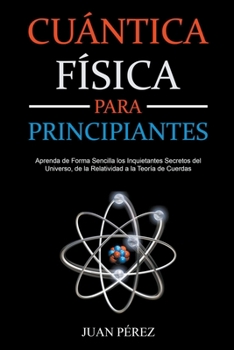 Paperback Física Cuántica Para Principiantes: Aprenda de Forma Sencilla los Inquietantes Secretos del Universo, de la Relatividad a la Teoría de Cuerdas [Spanish] Book