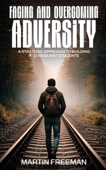 Facing and Overcoming Adversity : A Strategic Approach to Building K-12 Resilient Students