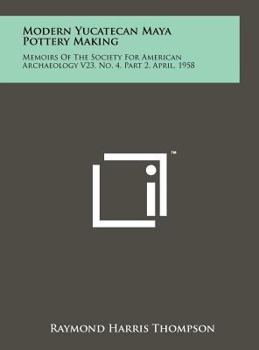 Modern Yucatecan Maya Pottery Making: Memoirs Of The Society For American Archaeology V23, No. 4, Part 2, April, 1958