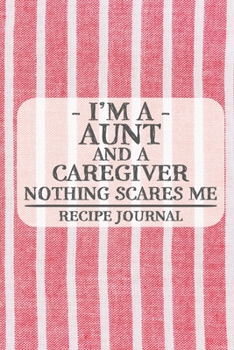 I'm a Aunt and a Caregiver Nothing Scares Me Recipe Journal: Blank Recipe Journal to Write in for Women, Bartenders, Drink and Alcohol Log, Document ... for Women, Wife, Mom, Aunt (6x9 120 pages)