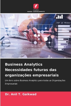 Business Analytics Necessidades futuras das organizações empresariais: Um livro sobre Business Analytics para todas as Organizações Empresariais