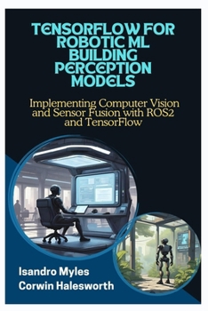 Paperback Tensorflow for Robotic ML Building Perception Models: Implementing Computer Vision and Sensor Fusion with ROS2 and TensorFlow Book