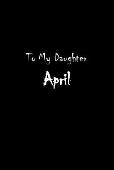 To My Dearest Daughter April: Letters from Dads Moms to Daughter, Baby girl Shower Gift for New Fathers, Mothers & Parents, Journal (Lined 120 Pages Cream Paper, 6x9 inches, Soft Cover, Matte Finish)