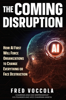 The Coming Disruption: How AI First Will Force Organizations to Change Everything or Face Destruction