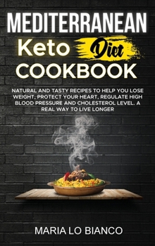 Mediterranean Keto Diet Cookbook: Natural and Tasty Recipes To Help You Lose Weight, Protect Your Heart, Regulate High Blood Pressure and Cholesterol