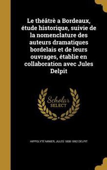 Hardcover Le théâtrè a Bordeaux, étude historique, suivie de la nomenclature des auteurs dramatiques bordelais et de leurs ouvrages, établie en collaboration av [French] Book