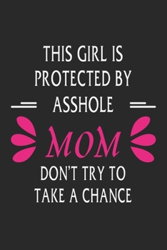 This girl is protected by a asshole mom don't try to take a chance: Perfect For Mother's Day Gifts, Mummy, stepmother, Grandmother | Moms Memoirs Log, Daily Routine book for mom (6x9 120 pages))