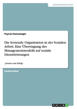 Die Lernende Organisation in Der Sozialen Arbeit. Eine Ubertragung Des Managementmodells Auf Soziale Dienstleistungen