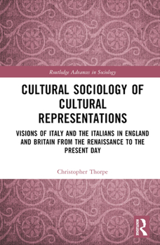 Hardcover Cultural Sociology of Cultural Representations: Visions of Italy and the Italians in England and Britain from the Renaissance to the Present Day Book