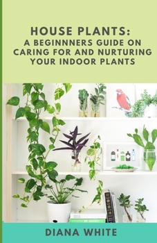 Paperback House Plants: A BEGINNER's GUIDE to NURTURE and CARE for YOUR INDOOR PLANTS Book