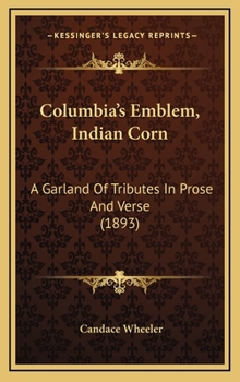 Columbia’s Emblem, Indian Corn: A Garland Of Tributes In Prose And Verse