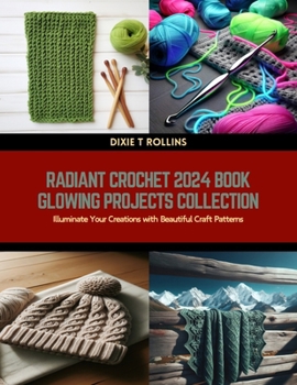 Radiant Crochet 2024 Book Glowing Projects Collection: Illuminate Your Creations with Beautiful Craft Patterns