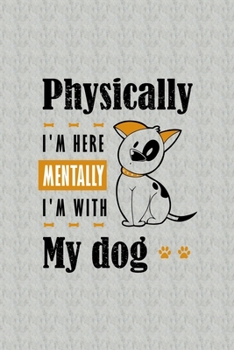 Paperback Physically I'm Here Mentally I'm With My Dog: Blank Lined Notebook Journal for Dog Lover Book