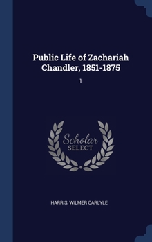 Public Life of Zachariah Chandler, 1851-1875: 1
