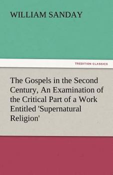 Paperback The Gospels in the Second Century, an Examination of the Critical Part of a Work Entitled 'Supernatural Religion' Book