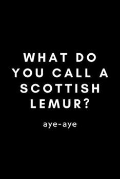 Paperback What Do You Call A Scottish Lemur? Aye-Aye: Funny Lemur Notebook Gift Idea For Primate Monkey Lovers - 120 Pages (6" x 9") Hilarious Gag Present Book