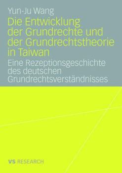 Die Entwicklung Der Grundrechte Und Der Grundrechtstheorie in Taiwan: Eine Rezeptionsgeschichte Des Deutschen Grundrechtsverstandnisses