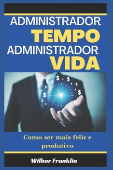 Gerencie O Tempo Gerencie a Vida: Como ser mais feliz e mais produtivo