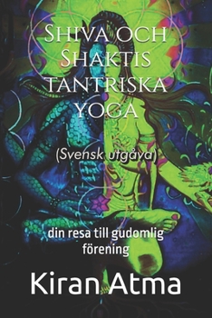Shiva och Shaktis tantriska yoga: din resa till gudomlig förening (Hindu Pantheon-serien: Din viktigaste guide till gudar, gudinnor, myter, legender, ... texter och forntida visdom) (Swedish Edition)