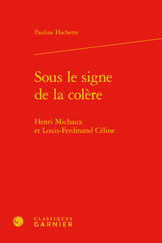 Sous Le Signe De La Colere: Henri Michaux Et Louis-ferdinand Celine (Etudes De Litterature Des Xxe Et Xxie Siecles, 107)