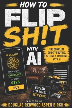 Paperback How to Flip Sh!t with AI: The Complete Guide to Finding Deals, Using Artificial Intelligence, and Building a Profitable Flipping Business Book