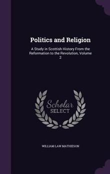 Politics and Religion: A Study in Scottish History from the Reformation to the Revolution, Volume 2