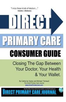 Paperback Direct Primary Care Consumer Guide: Closing the Gap Between Your Doctor, Your Health & Your Wallet. Book