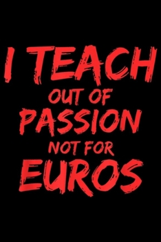 I teach out of passion not for euros: I teach out of passion not for euros teacher cool gift  Journal/Notebook Blank Lined Ruled 6x9 100 Pages