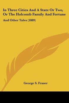In Three Cities And A State Or Two, Or The Holcomb Family And Fortune: And Other Tales