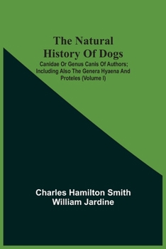 Paperback The Natural History Of Dogs: Canidae Or Genus Canis Of Authors; Including Also The Genera Hyaena And Proteles (Volume I) Book