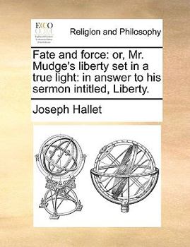 Paperback Fate and Force: Or, Mr. Mudge's Liberty Set in a True Light: In Answer to His Sermon Intitled, Liberty. Book