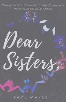 Paperback Dear Sisters: Twelve Ways to Grow Authentic Community with Your Sisters in Christ Book