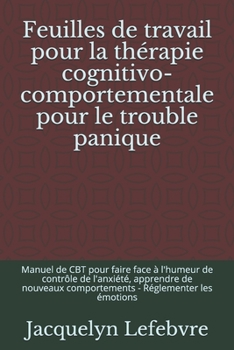 Paperback Feuilles de travail pour la thérapie cognitivo-comportementale pour le trouble panique: Manuel de CBT pour faire face à l'humeur de contrôle de l'anxi [French] Book