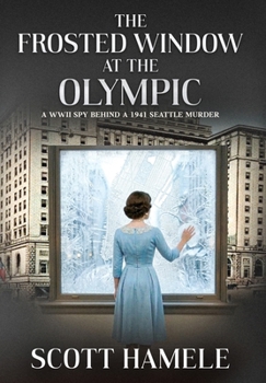 The Frosted Window at The Olympic: A WWII Spy Behind a 1941 Seattle Murder