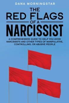 Paperback The Red Flags of a Narcissist: A Comprehensive Guide to Help You Avoid Narcissists and Other Types of Manipulative, Controlling, or Abusive People Book