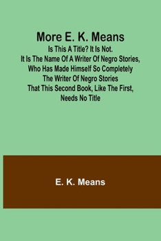 More E. K. Means; Is This a Title? It Is Not. It Is the Name of a Writer of Negro Stories, Who Has Made Himself So Completely the Writer of Negro ... Second Book, Like the First, Needs No Title