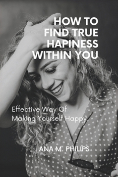 Paperback How to Find True Happiness Within You: Effective way of making yourself happy Book
