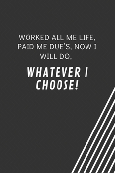 Paperback Worked all me life, paid me due's, now I will do, whatever I choose!: Blank Lined Journal Coworker Notebook Employees Appreciation Funny Gag Gift Boss Book